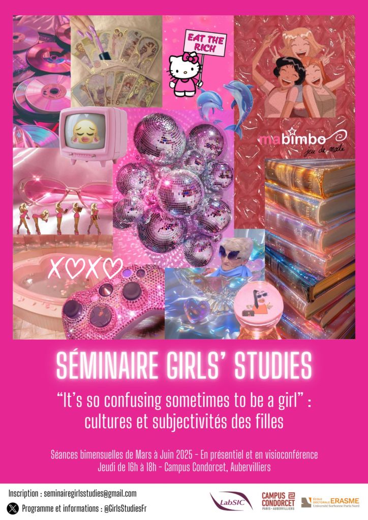 affiche rose fuchsia composée de divers objets roses et/ou rappelant l'univers des filles, dont un perso Hello Kitty avec une pancarte "eat the rich"
SÉMINAIRE GIRLS' STUDIES
"It's so confusing sometimes to be a girl" : cimtires et subjectivités des filles
Séances bimensuelles de Mars à Juin 2025 - En présentiel et en visovonférence
Jeudi de 16h à 18h - Campus Condorcet, Aubervilliers
Inscription : seminairegirlsstudies@gmail.com
twitter / X : Programme et information : @GirlsStudiesFr